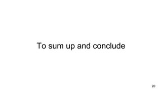 To sum up and conclude
20
 