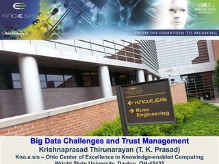 Big Data Challenges and Trust Management
Krishnaprasad Thirunarayan (T. K. Prasad)
Kno.e.sis – Ohio Center of Excellence in Knowledge-enabled Computing
 