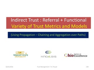 Indirect Trust : Referral + Functional
Variety of Trust Metrics and Models
10/31/2016 Trust Management: T. K. Prasad 128
(...