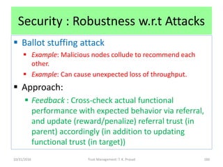 Security : Robustness w.r.t Attacks
 Ballot stuffing attack
 Example: Malicious nodes collude to recommend each
other.
...