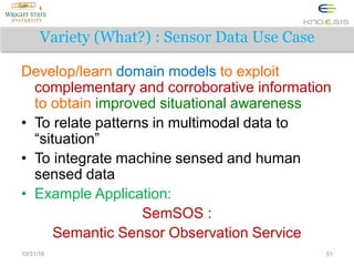 Variety (What?) : Sensor Data Use Case
Develop/learn domain models to exploit
complementary and corroborative information
...