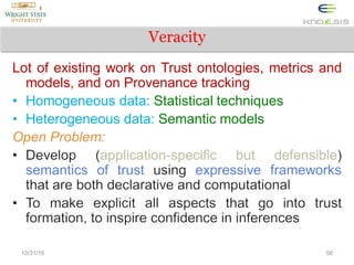 Veracity
Lot of existing work on Trust ontologies, metrics and
models, and on Provenance tracking
• Homogeneous data: Stat...