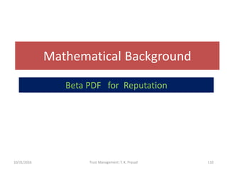 Mathematical Background
10/31/2016 Trust Management: T. K. Prasad 110
Beta PDF for Reputation
 