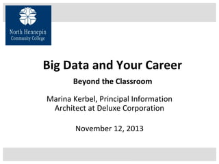 Big Data and Your Career
Beyond the Classroom
Marina Kerbel, Principal Information
Architect at Deluxe Corporation
November 12, 2013
 