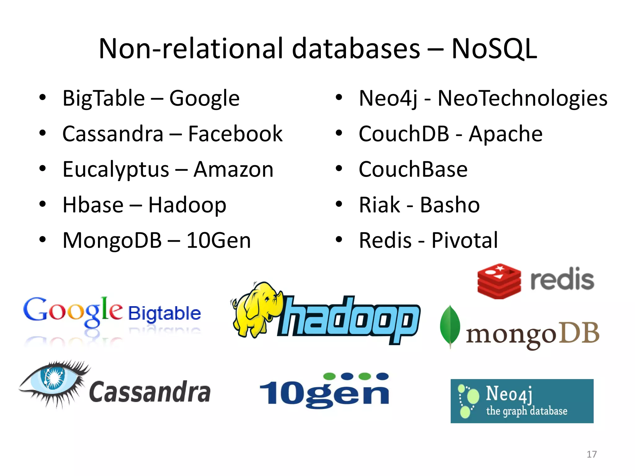Non-relational databases – NoSQL
• BigTable – Google
• Cassandra – Facebook
• Eucalyptus – Amazon
• Hbase – Hadoop
• MongoDB – 10Gen
• Neo4j - NeoTechnologies
• CouchDB - Apache
• CouchBase
• Riak - Basho
• Redis - Pivotal
17
 