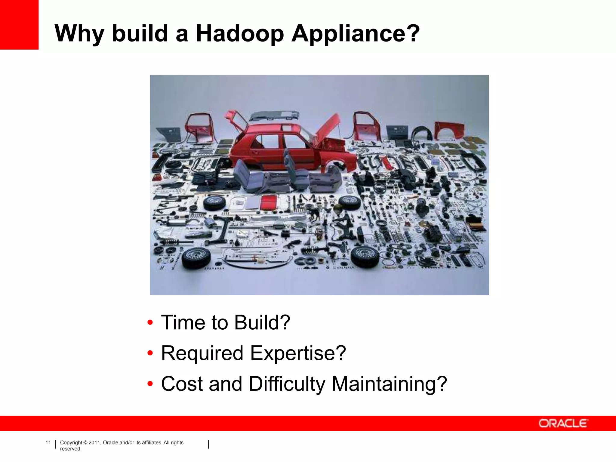 Why build a Hadoop Appliance?




                                             • Time to Build?
                                             • Required Expertise?
                                             • Cost and Difficulty Maintaining?

11   Copyright © 2011, Oracle and/or its affiliates. All rights   Insert Information Protection Policy Classification from Slide 8
     reserved.
 