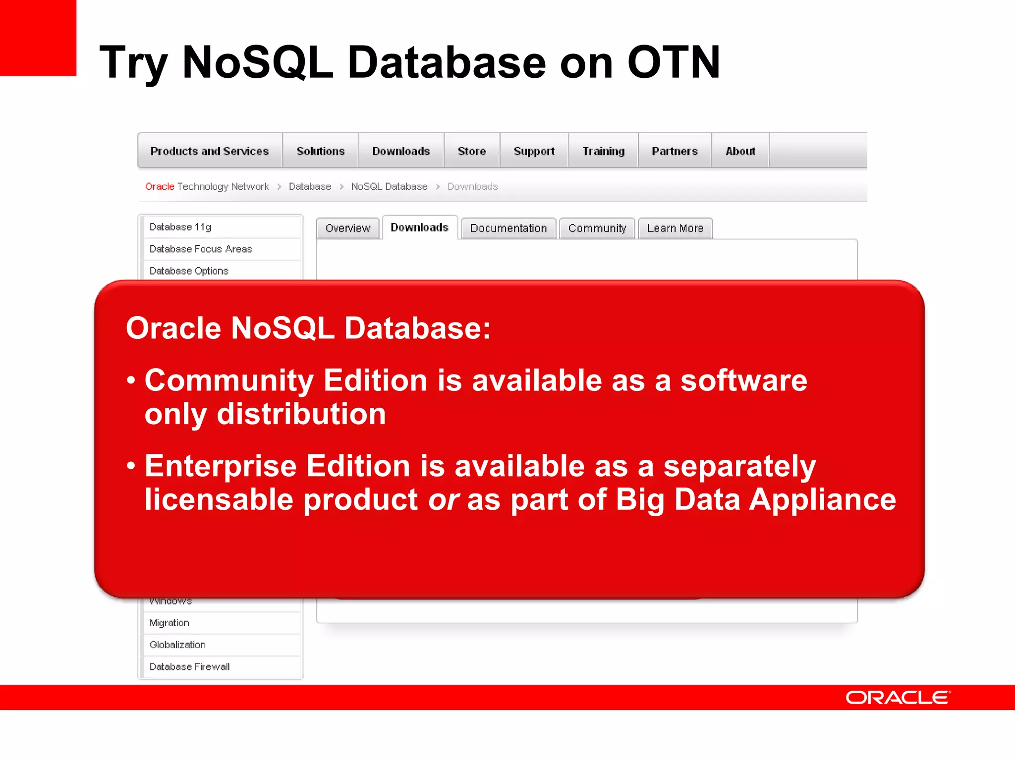 Try NoSQL Database on OTN




 Oracle NoSQL Database:
 • Community Edition is available as a software
   only distribution
 • Enterprise Edition is available as a separately
   licensable product or as part of Big Data Appliance
 