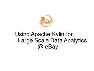 Using Apache Kylin for
Large Scale Data Analytics
@ eBay
 