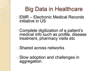 Big Data in Healthcare
EMR – Electronic Medical Records
initiative in US
Complete digitization of a patient’s
medical info...