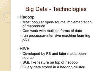 Big Data - Technologies
Hadoop
◦ Most popular open-source implementation
of mapreduce
◦ Can work with multiple forms of da...