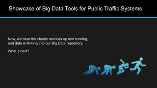 Now, we have the cluster services up and running,
and data is flowing into our Big Data repository.
What´s next?
Showcase of Big Data Tools for Public Traffic Systems
 
