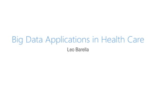 Big Data Applications in Health Care
Leo Barella
 