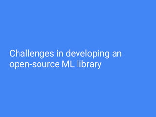 Challenges in developing an
open-source ML library
 