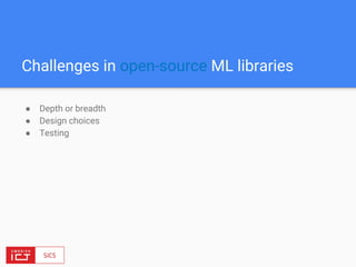 Challenges in open-source ML libraries
● Depth or breadth
● Design choices
● Testing
 