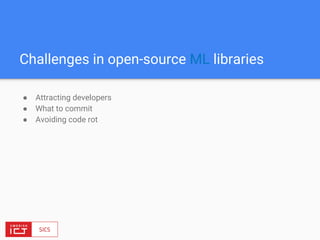 Challenges in open-source ML libraries
● Attracting developers
● What to commit
● Avoiding code rot
 
