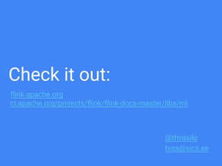 Check it out:
@thvasilo
tvas@sics.se
flink.apache.org
ci.apache.org/projects/flink/flink-docs-master/libs/ml
 