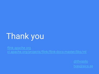 Thank you
@thvasilo
tvas@sics.se
flink.apache.org
ci.apache.org/projects/flink/flink-docs-master/libs/ml
 