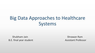 Big Data Approaches to Healthcare
Systems
Shubham Jain Shrawan Ram
B.E. final year student Assistant Professor
 