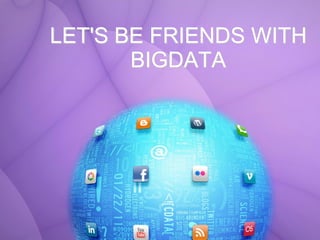 LET'S BE FRIENDS WITH
BIGDATA

 
