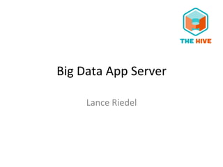 Big	
  Data	
  App	
  Server	
  
Lance	
  Riedel	
  
 