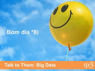 Bom dia *8)
Talk to Them: Big Data
 