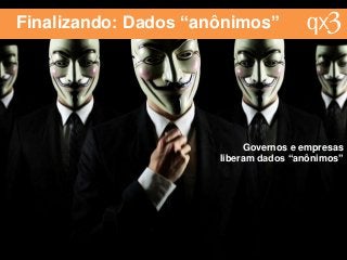 Finalizando: Dados “anônimos”
Governos e empresas
liberam dados “anônimos”
 