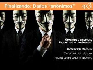Finalizando: Dados “anônimos”
Evolução de doenças
Taxas de criminalidades
Análise de mercados financeiros
Governos e empresas
liberam dados “anônimos”
 