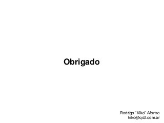 Obrigado
Rodrigo “Kiko” Afonso
kiko@qx3.com.br
 