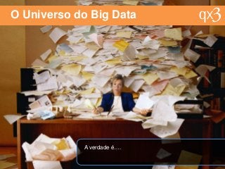 O Universo do Big Data
A verdade é….
 