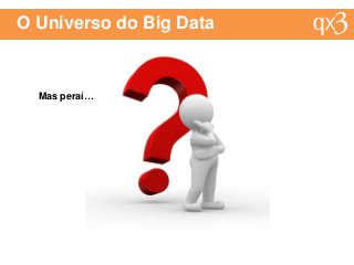 O Universo do Big Data
Mas peraí…
 