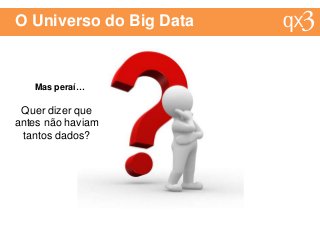 O Universo do Big Data
Mas peraí…
Quer dizer que
antes não haviam
tantos dados?
 