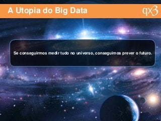 A Utopia do Big Data
Se conseguirmos medir tudo no universo, conseguimos prever o futuro.
 