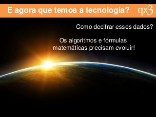 E agora que temos a tecnologia?
Como decifrar esses dados?
Os algoritmos e fórmulas
matemáticas precisam evoluir!
 