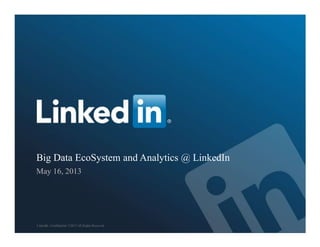 Big Data EcoSystem and Analytics @ LinkedIn
May 16, 2013
LinkedIn Confidential ©2013 All Rights Reserved
 