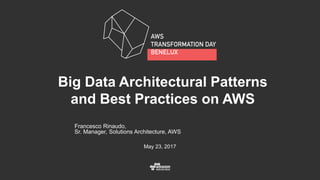 Francesco Rinaudo,
Sr. Manager, Solutions Architecture, AWS
May 23, 2017
Big Data Architectural Patterns
and Best Practices on AWS
 