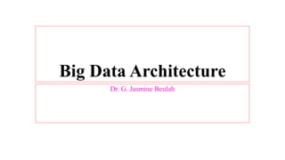 Big Data Architecture
Dr. G. Jasmine Beulah
 