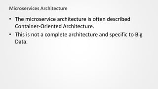 Microservices Architecture
• The microservice architecture is often described
Container-Oriented Architecture.
• This is not a complete architecture and specific to Big
Data.
 