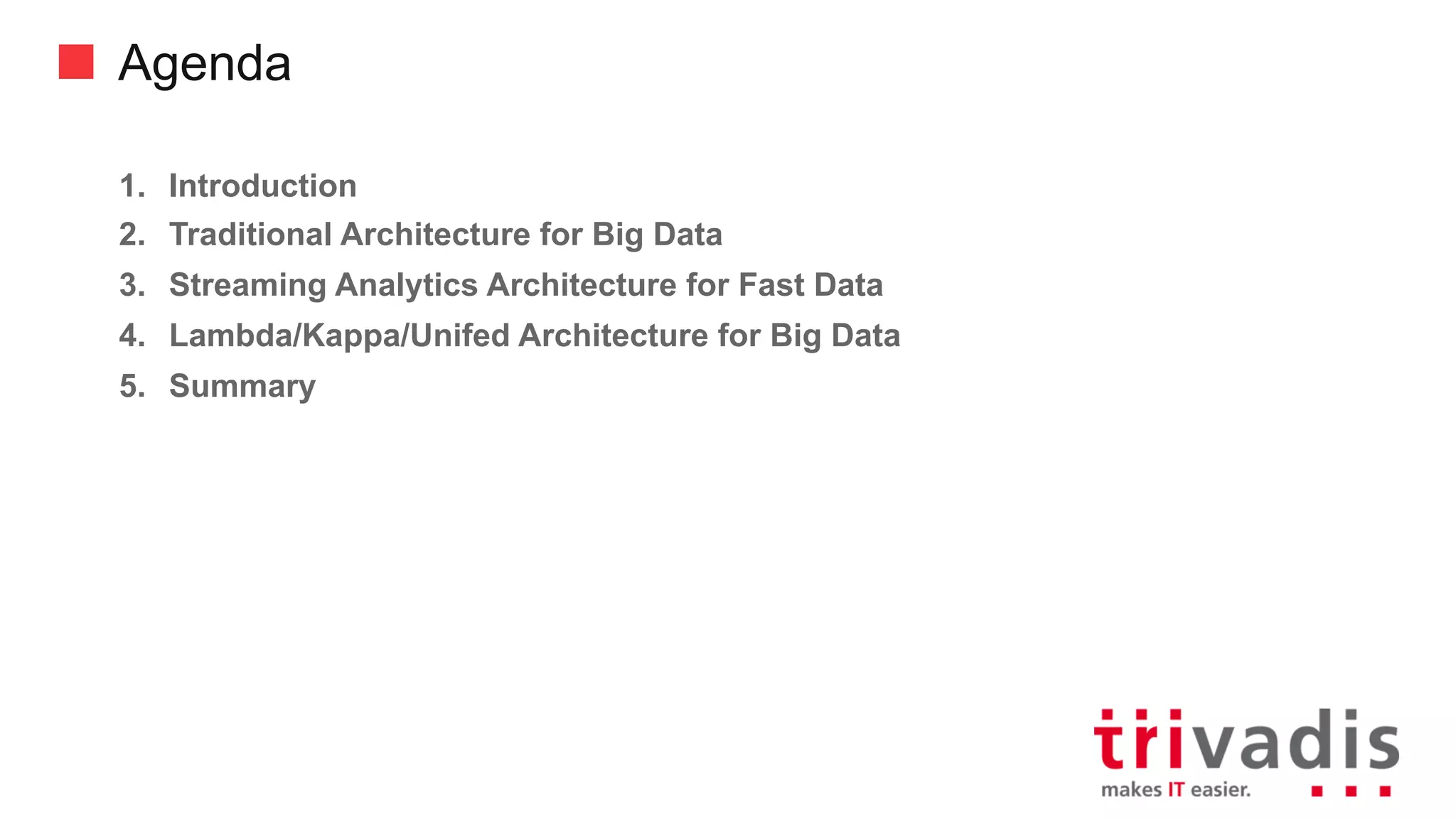 Agenda
1. Introduction
2. Traditional Architecture for Big Data
3. Streaming Analytics Architecture for Fast Data
4. Lambda/Kappa/Unifed Architecture for Big Data
5. Summary
 
