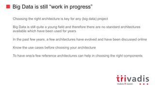 Big Data is still “work in progress”
Choosing the right architecture is key for any (big data) project
Big Data is still quite a young field and therefore there are no standard architectures
available which have been used for years
In the past few years, a few architectures have evolved and have been discussed online
Know the use cases before choosing your architecture
To have one/a few reference architectures can help in choosing the right components
 