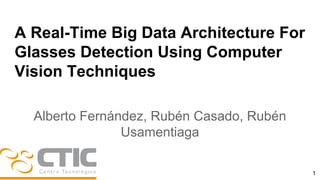 A Real-Time Big Data Architecture For
Glasses Detection Using Computer
Vision Techniques
Alberto Fernández, Rubén Casado, Rubén
Usamentiaga
1
 