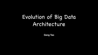 Evolution of Big Data
Architecture
Gang Tao
 