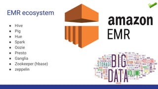 EMR ecosystem
● Hive
● Pig
● Hue
● Spark
● Oozie
● Presto
● Ganglia
● Zookeeper (hbase)
● zeppelin
 
