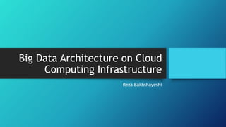 Big Data Architecture on Cloud
Computing Infrastructure
Reza Bakhshayeshi
 