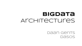 BigData
Architectures
Daan Gerits
Dasos

 