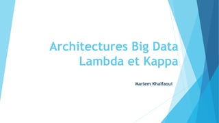 Architectures Big Data
Lambda et Kappa
Mariem Khalfaoui
 