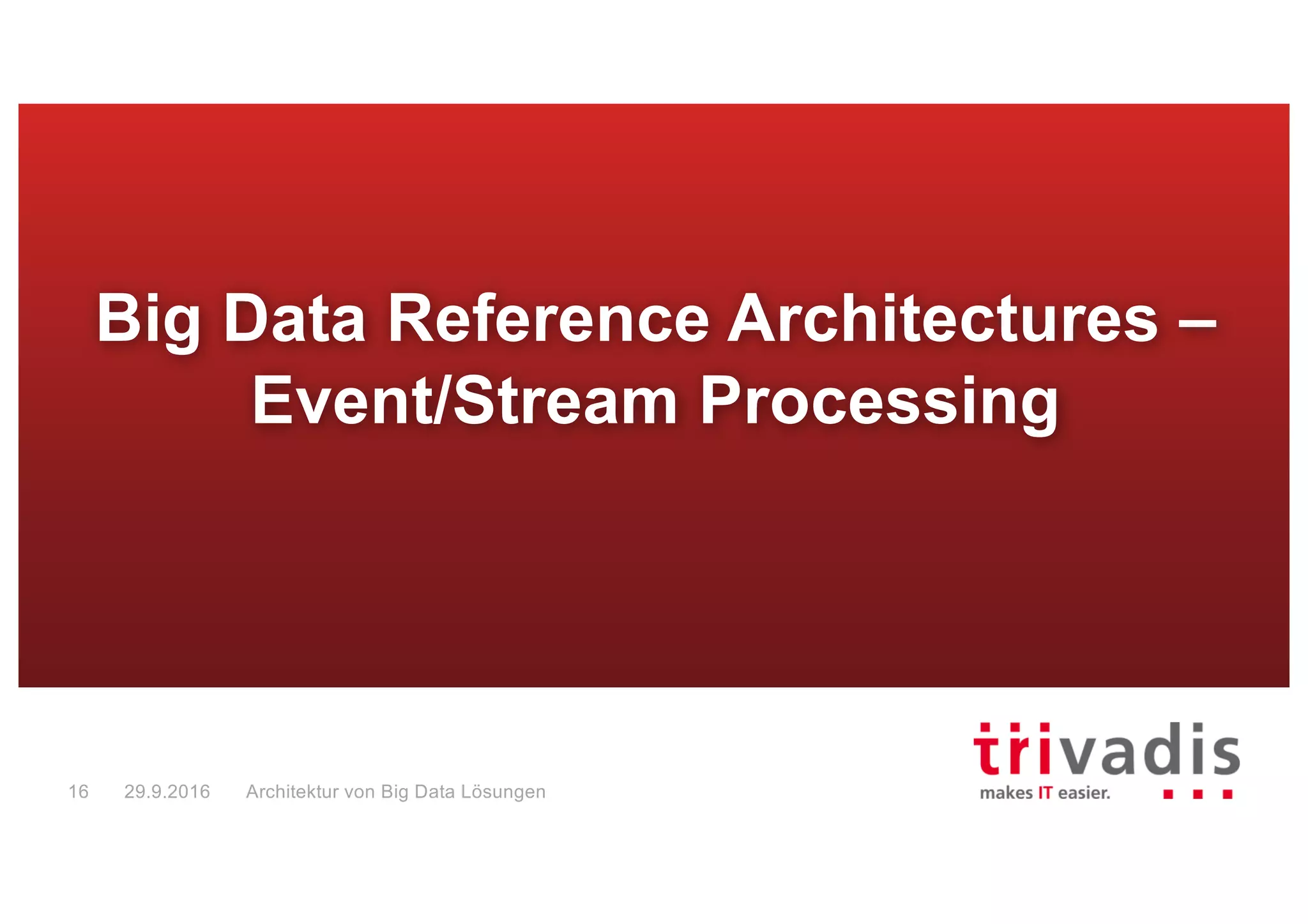 Event / Stream Processing – “Data in Motion”
“Data in motion”
Events are analyzed and processed in real-
time as the arrive
Decisions are timely, contextual and based
on fresh data
Decision latency is eliminated
Big Data Solution Architectures29.9.201617
 