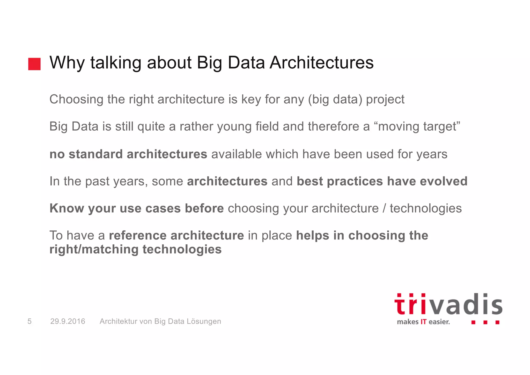 Why talking about Big Data Architectures
Choosing the right architecture is key for any (big data) project
Big Data is still quite a rather young field and therefore a “moving target”
no standard architectures available which have been used for years
In the past years, some architectures and best practices have evolved
Know your use cases before choosing your architecture / technologies
To have a reference architecture in place helps in choosing the
right/matching technologies
Big Data Solution Architectures29.9.20165
 