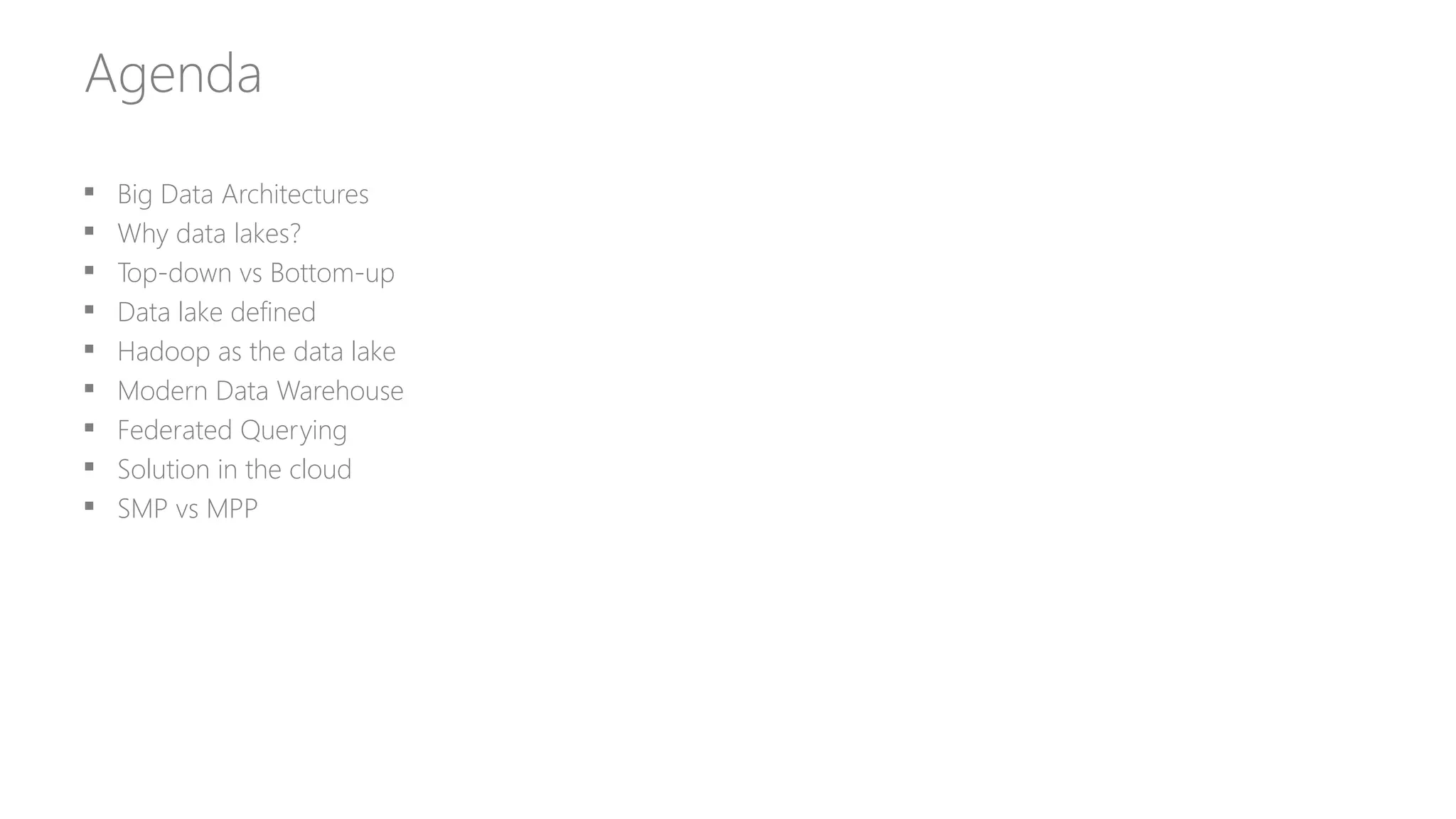 Agenda
 Big Data Architectures
 Why data lakes?
 Top-down vs Bottom-up
 Data lake defined
 Hadoop as the data lake
 Modern Data Warehouse
 Federated Querying
 Solution in the cloud
 SMP vs MPP
 