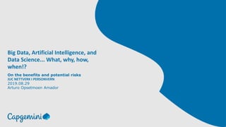 Big Data, Artificial Intelligence, and
Data Science... What, why, how,
when!?
On the benefits and potential risks
JUC NETTVERK I PERSONVERN
2019.08.29
Arturo Opsetmoen Amador
 