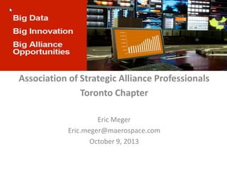Big Data of Strategic Alliance Professionals
Association
Toronto Chapter
Eric Meger
Eric.meger@maerospace.com
October 9, 2013

 
